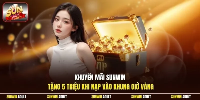 Khuyến mãi Sunwin tặng 5 triệu khi nạp vào khung giờ vàng
