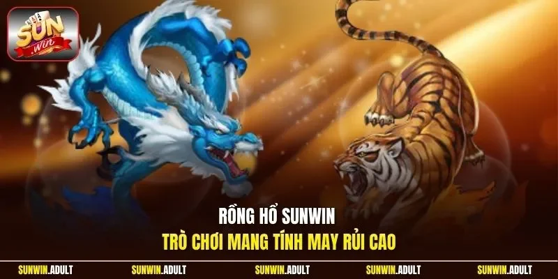 Rồng Hổ Sunwin trò chơi mang tính may rủi cao